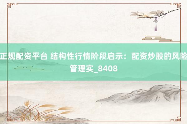 正规配资平台 结构性行情阶段启示：配资炒股的风险管理实_8408
