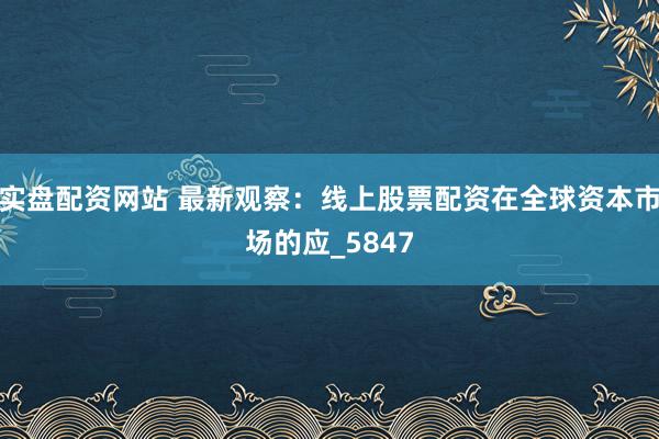 实盘配资网站 最新观察：线上股票配资在全球资本市场的应_5847