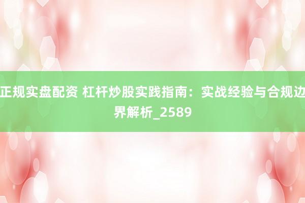 正规实盘配资 杠杆炒股实践指南：实战经验与合规边界解析_2589