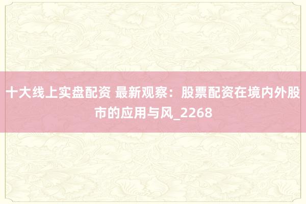 十大线上实盘配资 最新观察：股票配资在境内外股市的应用与风_2268