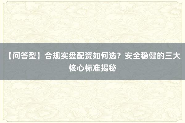 【问答型】合规实盘配资如何选？安全稳健的三大核心标准揭秘