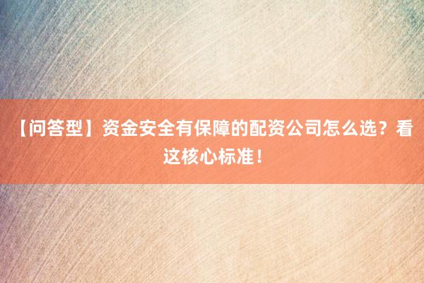 【问答型】资金安全有保障的配资公司怎么选？看这核心标准！