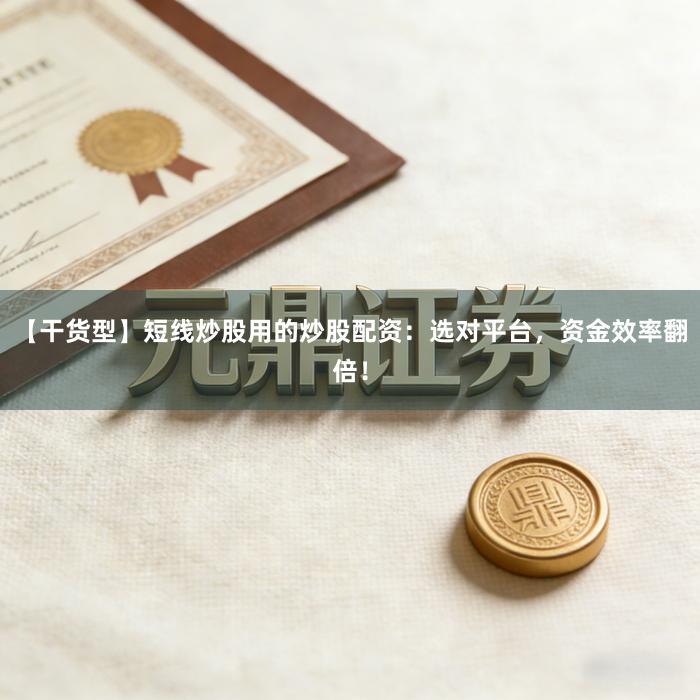 【干货型】短线炒股用的炒股配资：选对平台，资金效率翻倍！