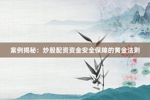 案例揭秘：炒股配资资金安全保障的黄金法则