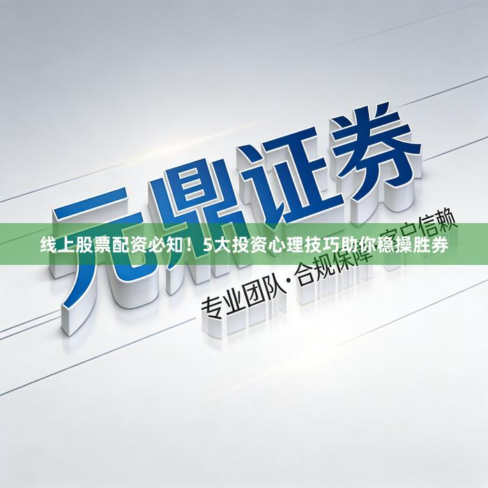 线上股票配资必知！5大投资心理技巧助你稳操胜券