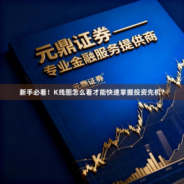 新手必看！K线图怎么看才能快速掌握投资先机？