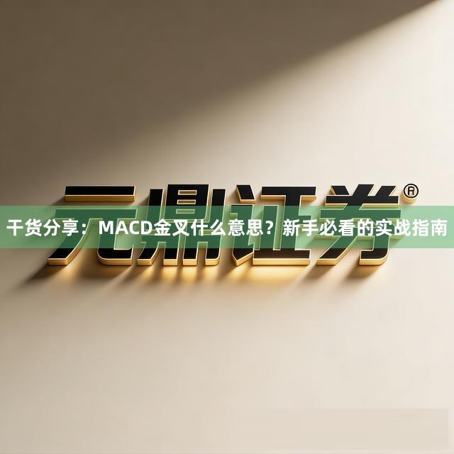 干货分享：MACD金叉什么意思？新手必看的实战指南