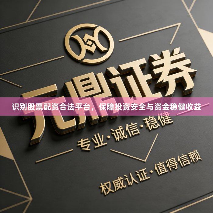 识别股票配资合法平台，保障投资安全与资金稳健收益