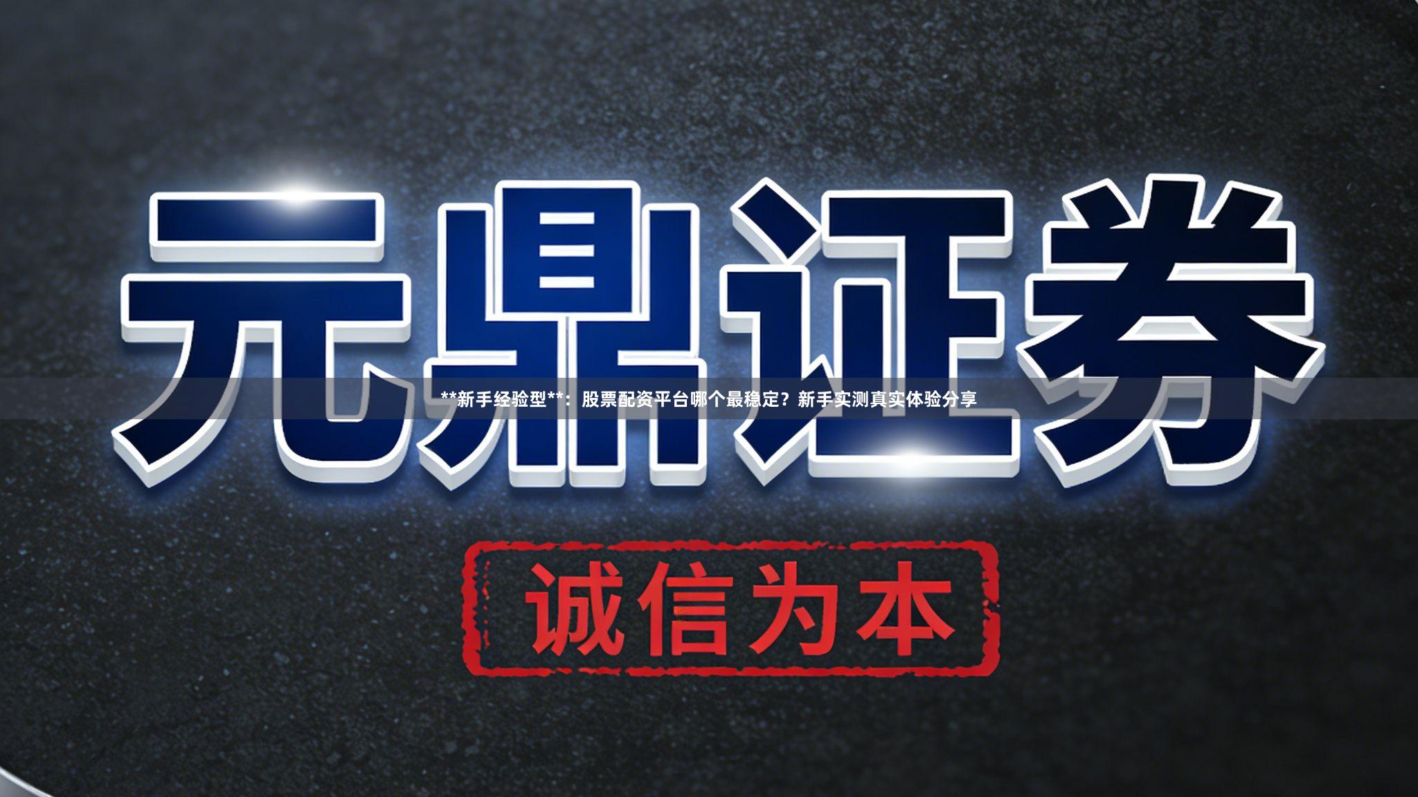 **新手经验型**：股票配资平台哪个最稳定？新手实测真实体验分享