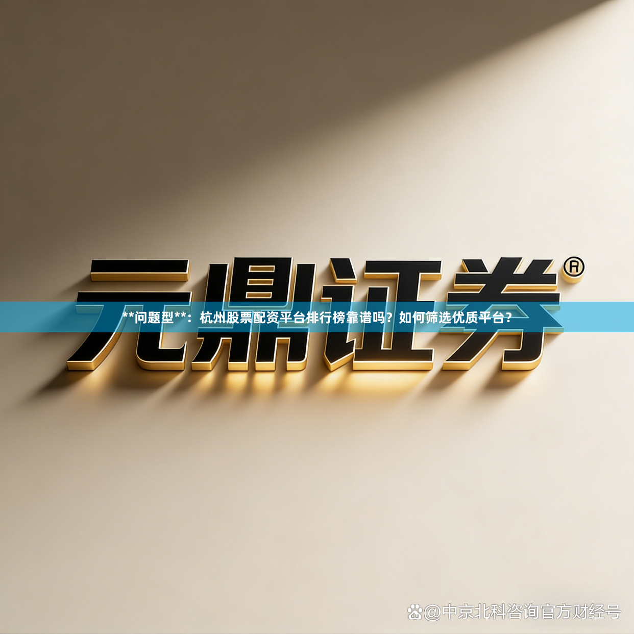 **问题型**：杭州股票配资平台排行榜靠谱吗？如何筛选优质平台？