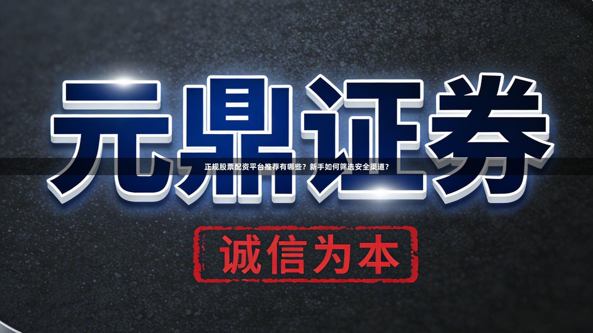 正规股票配资平台推荐有哪些？新手如何筛选安全渠道？