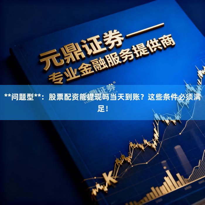 **问题型**：股票配资能提现吗当天到账？这些条件必须满足！