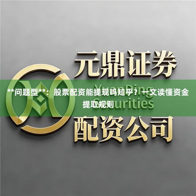 **问题型**：股票配资能提现吗知乎？一文读懂资金提取规则