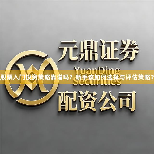股票入门投资策略靠谱吗？新手该如何选择与评估策略？