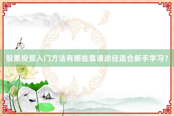 股票投资入门方法有哪些靠谱途径适合新手学习？