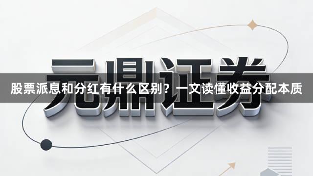 股票派息和分红有什么区别？一文读懂收益分配本质