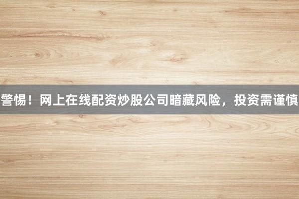 警惕!网上在线配资炒股公司暗藏风险,投资需谨慎