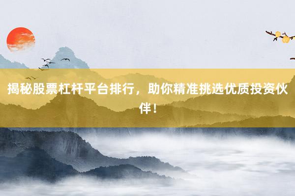 揭秘股票杠杆平台排行，助你精准挑选优质投资伙伴！