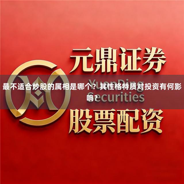 最不适合炒股的属相是哪个？其性格特质对投资有何影响？