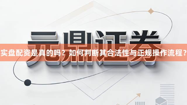 实盘配资是真的吗？如何判断其合法性与正规操作流程？