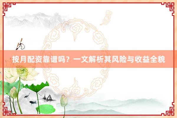 按月配资靠谱吗？一文解析其风险与收益全貌