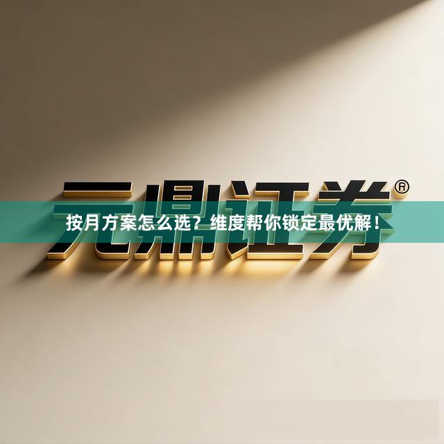 按月方案怎么选？维度帮你锁定最优解！