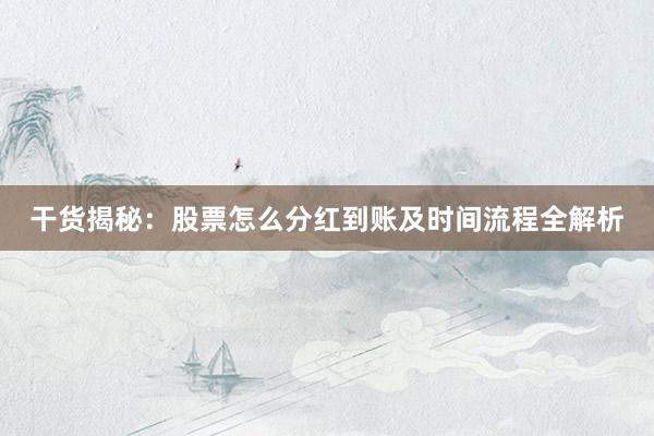 干货揭秘：股票怎么分红到账及时间流程全解析