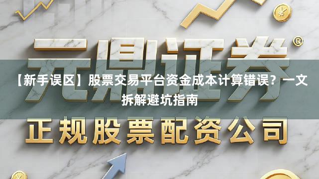 【新手误区】股票交易平台资金成本计算错误？一文拆解避坑指南