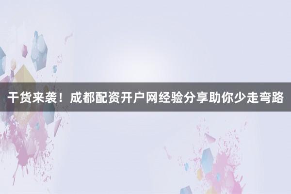 干货来袭！成都配资开户网经验分享助你少走弯路