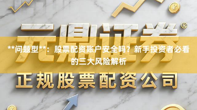 **问题型**：股票配资账户安全吗？新手投资者必看的三大风险解析