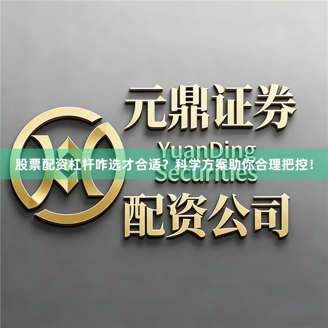 股票配资杠杆咋选才合适？科学方案助你合理把控！