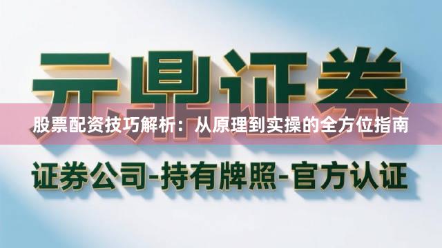 股票配资技巧解析：从原理到实操的全方位指南