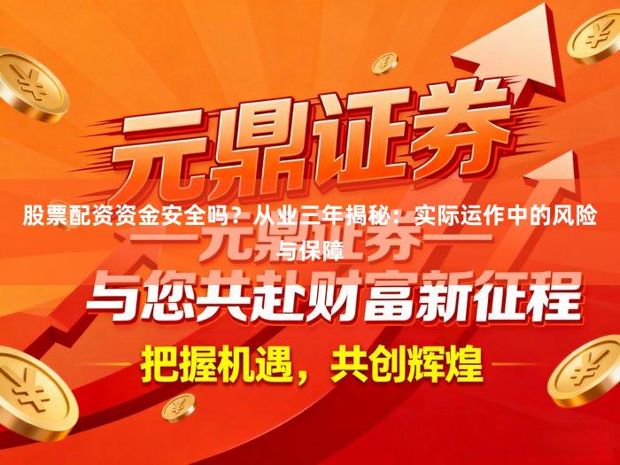 股票配资资金安全吗？从业三年揭秘：实际运作中的风险与保障
