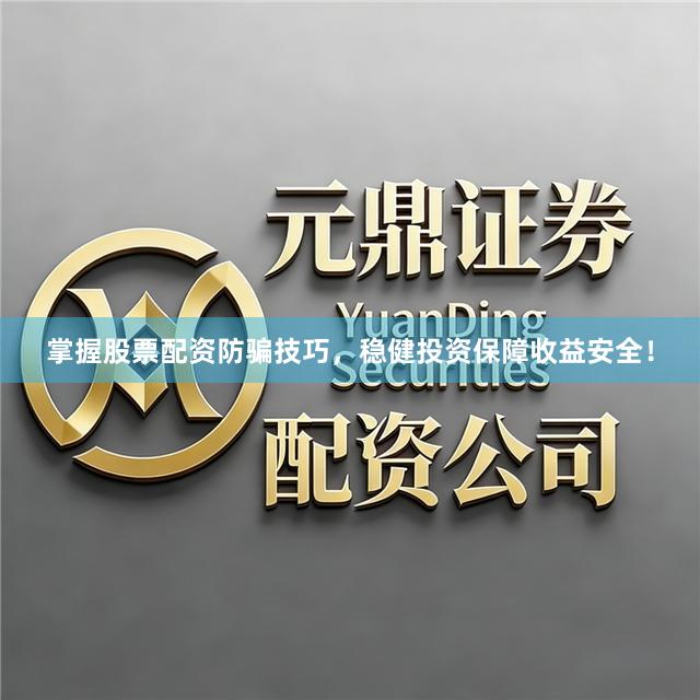 掌握股票配资防骗技巧，稳健投资保障收益安全！