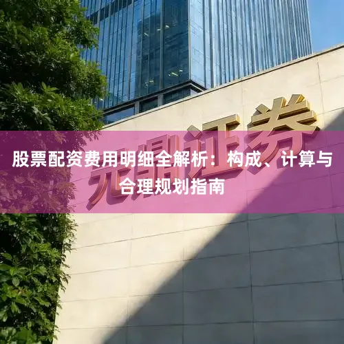 股票配资费用明细全解析：构成、计算与合理规划指南