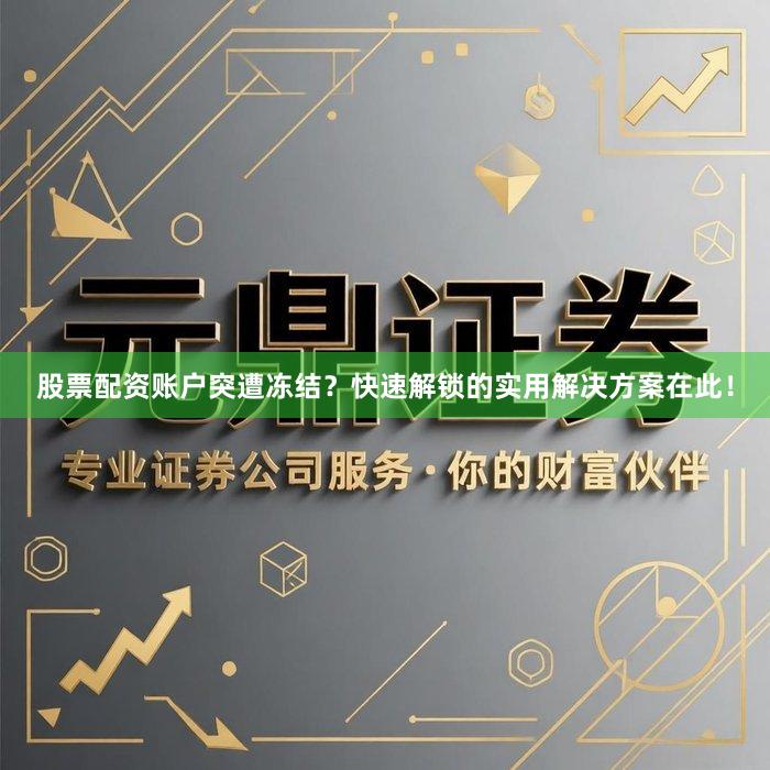 股票配资账户突遭冻结？快速解锁的实用解决方案在此！