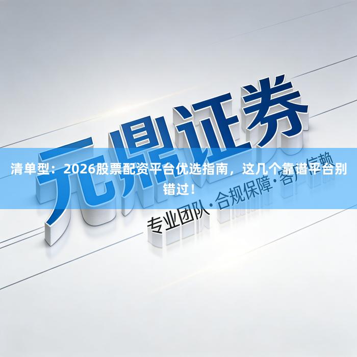 清单型：2026股票配资平台优选指南，这几个靠谱平台别错过！