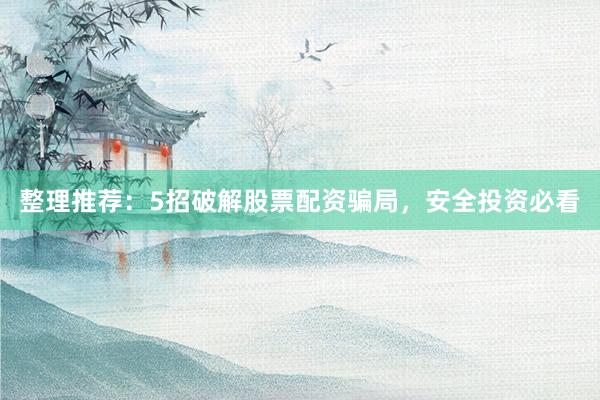 整理推荐：5招破解股票配资骗局，安全投资必看
