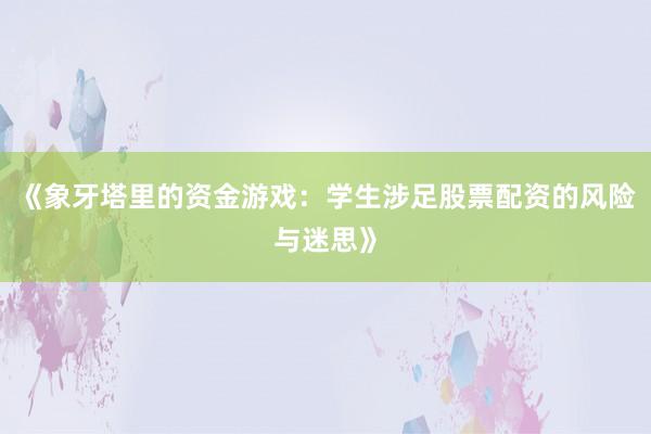 《象牙塔里的资金游戏：学生涉足股票配资的风险与迷思》