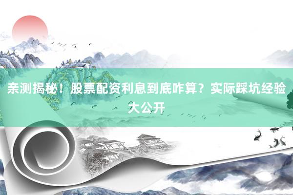 亲测揭秘！股票配资利息到底咋算？实际踩坑经验大公开