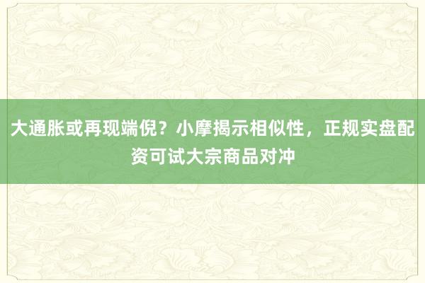 大通胀或再现端倪？小摩揭示相似性，正规实盘配资可试大宗商品对冲