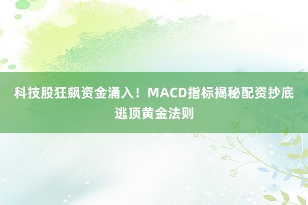 科技股狂飙资金涌入！MACD指标揭秘配资抄底逃顶黄金法则