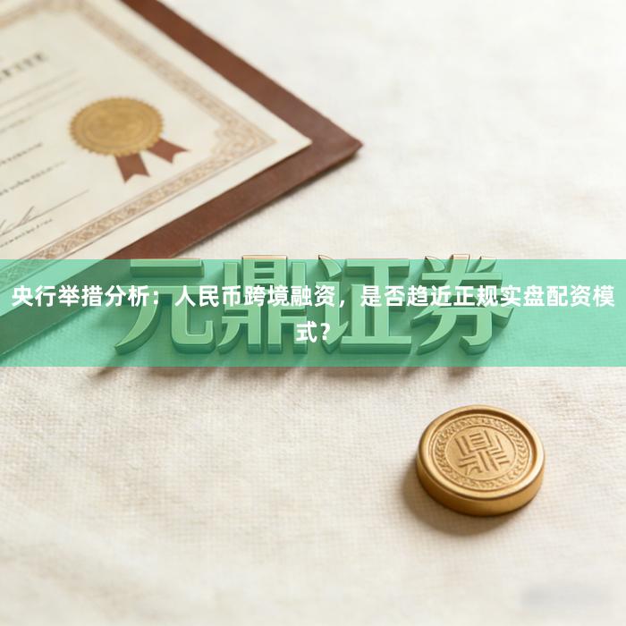 央行举措分析：人民币跨境融资，是否趋近正规实盘配资模式？
