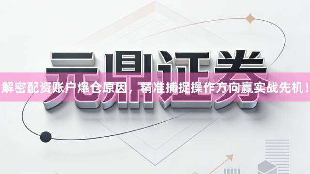 解密配资账户爆仓原因，精准捕捉操作方向赢实战先机！