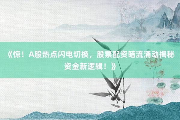《惊！A股热点闪电切换，股票配资暗流涌动揭秘资金新逻辑！》