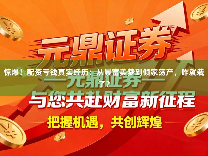 惊爆！配资亏钱真实经历：从暴富美梦到倾家荡产，咋就栽了？