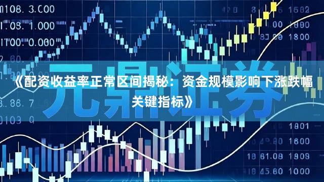 《配资收益率正常区间揭秘：资金规模影响下涨跌幅关键指标》