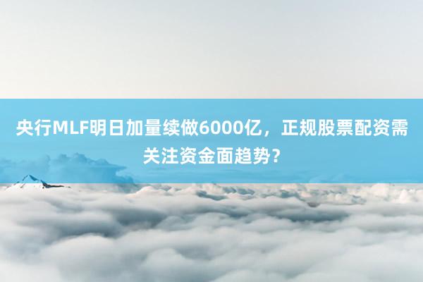 央行MLF明日加量续做6000亿，正规股票配资需关注资金面趋势？