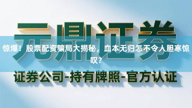 惊爆！股票配资骗局大揭秘，血本无归怎不令人胆寒惊叹？