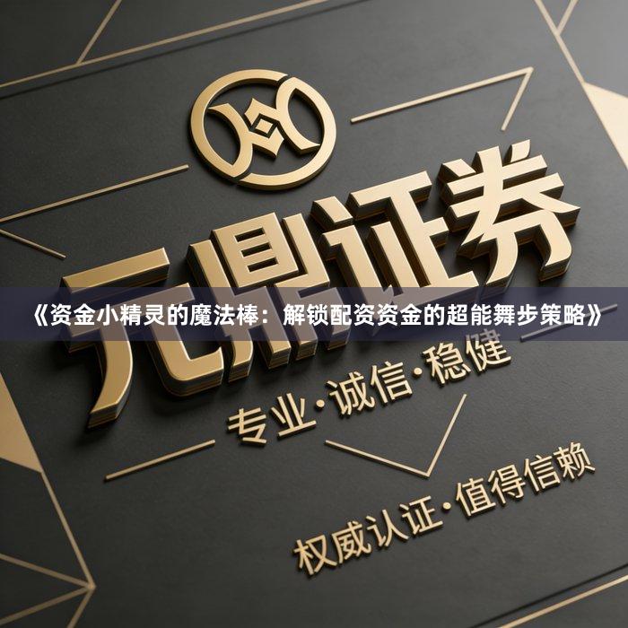 《资金小精灵的魔法棒：解锁配资资金的超能舞步策略》